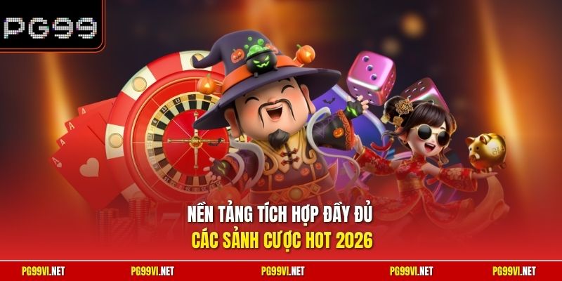 Nền tảng tích hợp đầy đủ các sảnh cược hot 2026