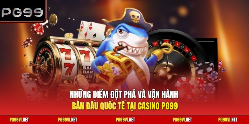 Những điểm đột phá và vận hành bàn đấu quốc tế tại Casino PG99