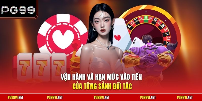 Vận hành và hạn mức vào tiền của từng sảnh đối tác